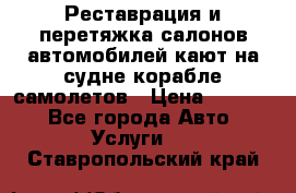 Реставрация и перетяжка салонов автомобилей,кают на судне корабле,самолетов › Цена ­ 3 000 - Все города Авто » Услуги   . Ставропольский край